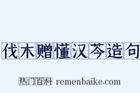 伐木赠懂汉芩造句是什么意思的图片